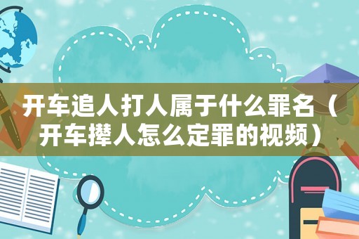 開車追人打人屬于什么罪名（開車攆人怎么定罪的視頻）