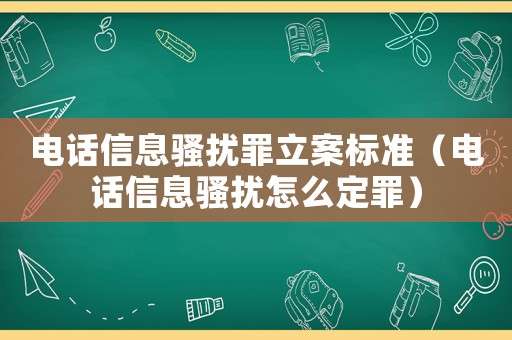 電話信息騷擾罪立案標準（電話信息騷擾怎么定罪）