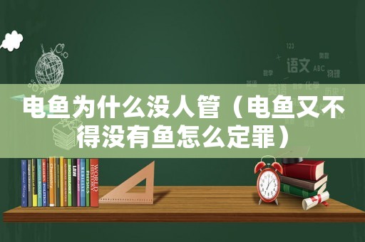 電魚為什么沒人管（電魚又不得沒有魚怎么定罪）