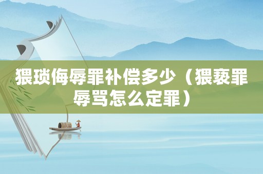 猥瑣侮辱罪補償多少（猥褻罪辱罵怎么定罪）