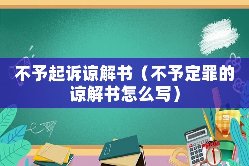 不予起訴諒解書（不予定罪的諒解書怎么寫）