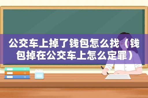 公交車上掉了錢包怎么找（錢包掉在公交車上怎么定罪）