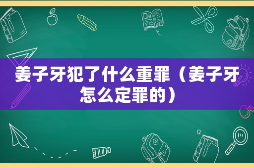 姜子牙犯了什么重罪（姜子牙怎么定罪的）