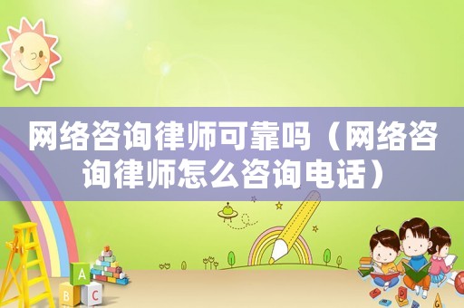 網絡咨詢律師可靠嗎（網絡咨詢律師怎么咨詢電話）