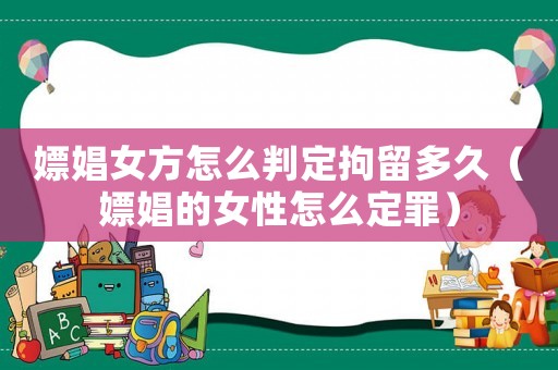 嫖娼女方怎么判定拘留多久（嫖娼的女性怎么定罪）