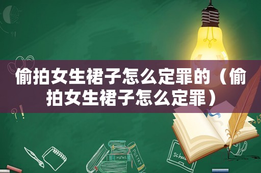 偷拍女生裙子怎么定罪的（偷拍女生裙子怎么定罪）