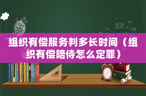 組織有償服務(wù)判多長(zhǎng)時(shí)間（組織有償陪侍怎么定罪）
