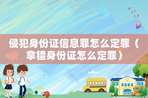 侵犯身份證信息罪怎么定罪（拿錯身份證怎么定罪）