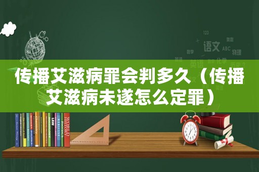 傳播艾滋病罪會(huì)判多久（傳播艾滋病未遂怎么定罪）