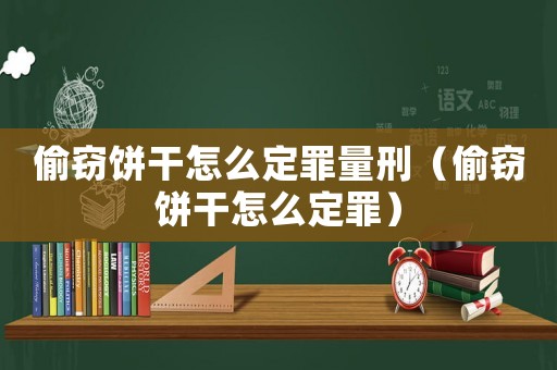 偷竊餅干怎么定罪量刑（偷竊餅干怎么定罪）