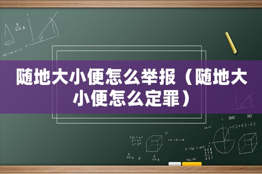 隨地大小便怎么舉報（隨地大小便怎么定罪）