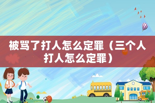 被罵了打人怎么定罪（三個(gè)人打人怎么定罪）