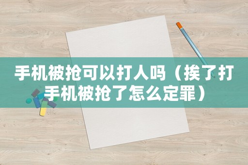 手機被搶可以打人嗎（挨了打手機被搶了怎么定罪）