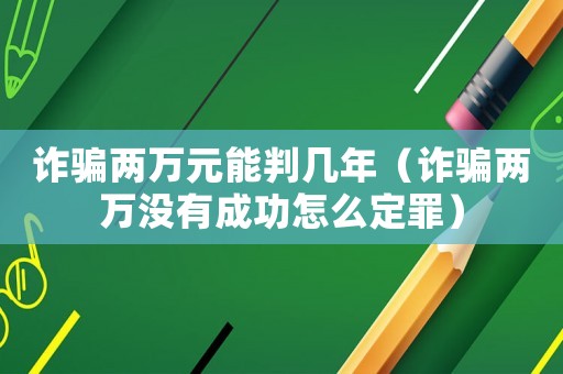 詐騙兩萬元能判幾年（詐騙兩萬沒有成功怎么定罪）