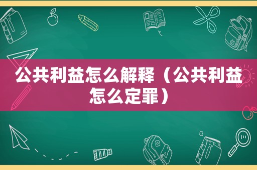 公共利益怎么解釋（公共利益怎么定罪）
