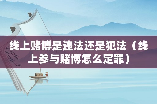 線上賭博是違法還是犯法（線上參與賭博怎么定罪）