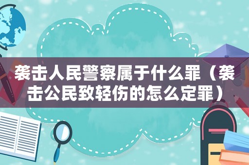 襲擊人民警察屬于什么罪（襲擊公民致輕傷的怎么定罪）