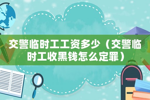 交警臨時工工資多少（交警臨時工收黑錢怎么定罪）