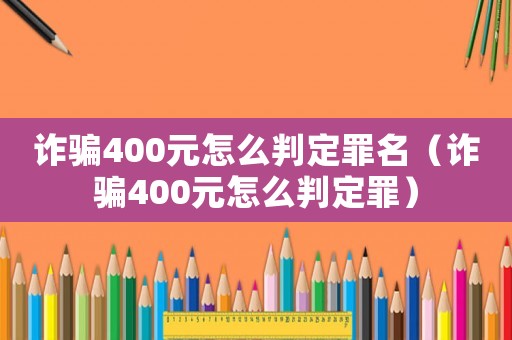 詐騙400元怎么判定罪名（詐騙400元怎么判定罪）