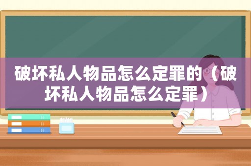 破壞私人物品怎么定罪的（破壞私人物品怎么定罪）