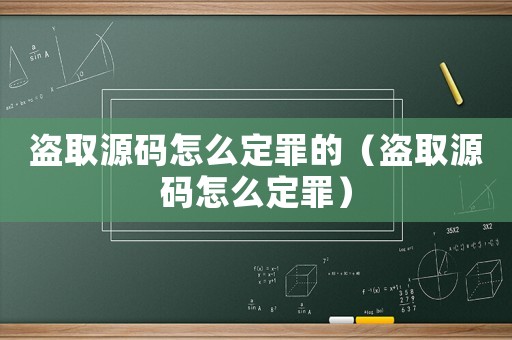 盜取源碼怎么定罪的（盜取源碼怎么定罪）