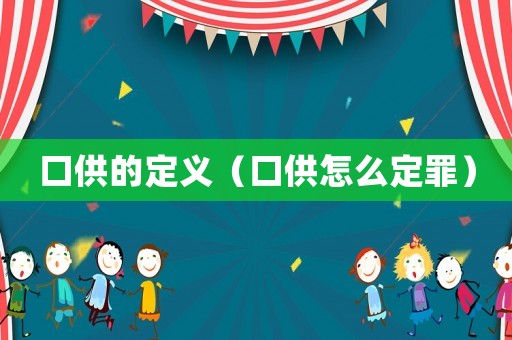 口供的定義（口供怎么定罪）