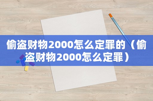偷盜財物2000怎么定罪的（偷盜財物2000怎么定罪）
