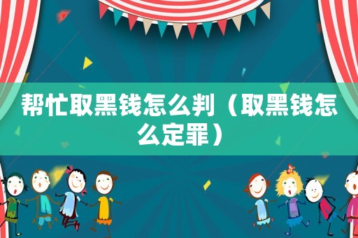 幫忙取黑錢怎么判（取黑錢怎么定罪）