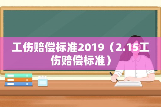 工傷賠償標準2019（2.15工傷賠償標準）