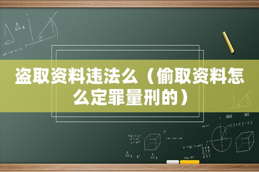 盜取資料違法么（偷取資料怎么定罪量刑的）
