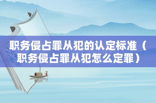 職務(wù)侵占罪從犯的認(rèn)定標(biāo)準(zhǔn)（職務(wù)侵占罪從犯怎么定罪）