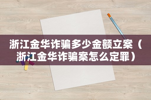 浙江金華詐騙多少金額立案（浙江金華詐騙案怎么定罪）