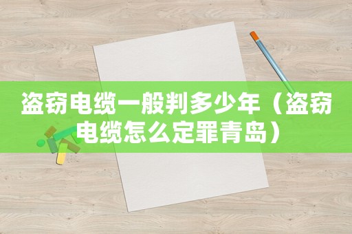 盜竊電纜一般判多少年（盜竊電纜怎么定罪青島）