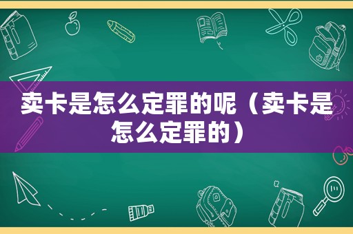 賣卡是怎么定罪的呢（賣卡是怎么定罪的）
