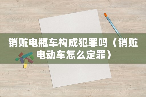銷贓電瓶車構(gòu)成犯罪嗎（銷贓電動(dòng)車怎么定罪）
