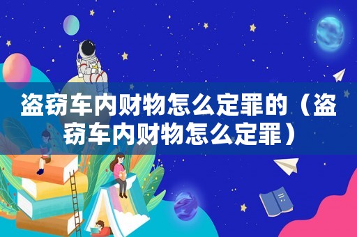 盜竊車內財物怎么定罪的（盜竊車內財物怎么定罪）