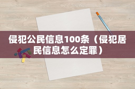侵犯公民信息100條（侵犯居民信息怎么定罪）