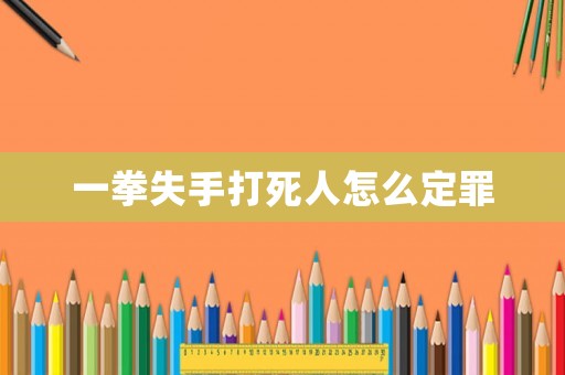 一拳失手打死人怎么定罪