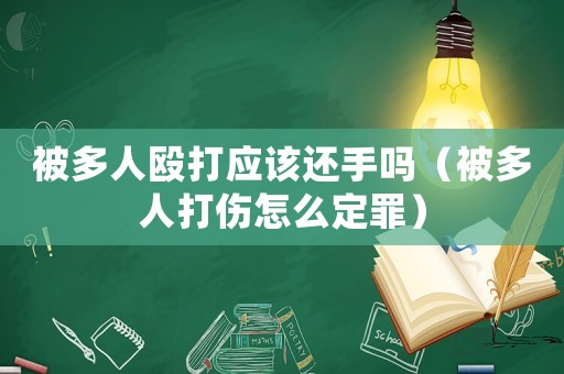 被多人毆打應該還手嗎（被多人打傷怎么定罪）