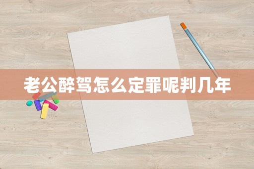 老公醉駕怎么定罪呢判幾年