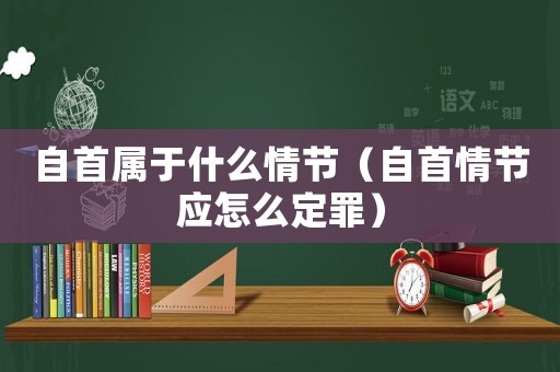 自首屬于什么情節(jié)（自首情節(jié)應(yīng)怎么定罪）