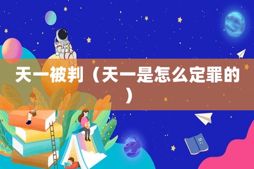 天一被判（天一是怎么定罪的）