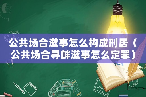 公共場合滋事怎么構成刑居（公共場合尋釁滋事怎么定罪）
