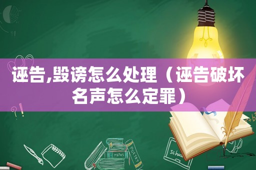 誣告,毀謗怎么處理（誣告破壞名聲怎么定罪）