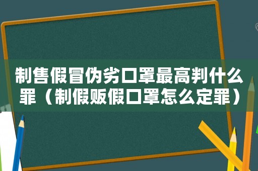 制售假冒偽劣口罩最高判什么罪（制假販假口罩怎么定罪）