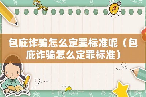 包庇詐騙怎么定罪標準呢（包庇詐騙怎么定罪標準）