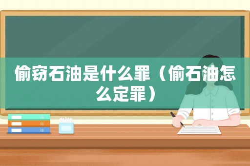偷竊石油是什么罪（偷石油怎么定罪）