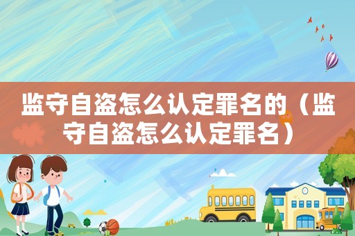 監守自盜怎么認定罪名的（監守自盜怎么認定罪名）