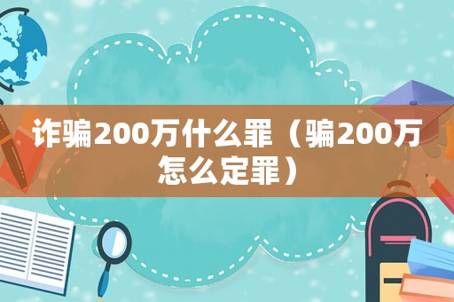 詐騙200萬(wàn)什么罪（騙200萬(wàn)怎么定罪）