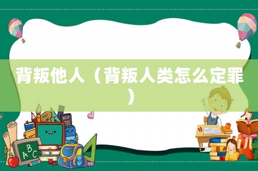 背叛他人（背叛人類怎么定罪）